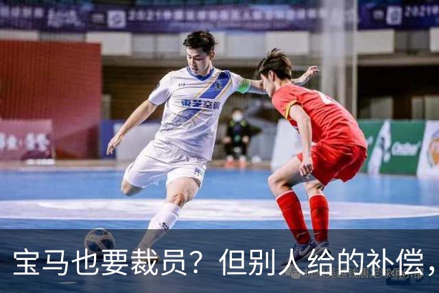 宝马也要裁员？但别人给的补偿，是真“离谱”！