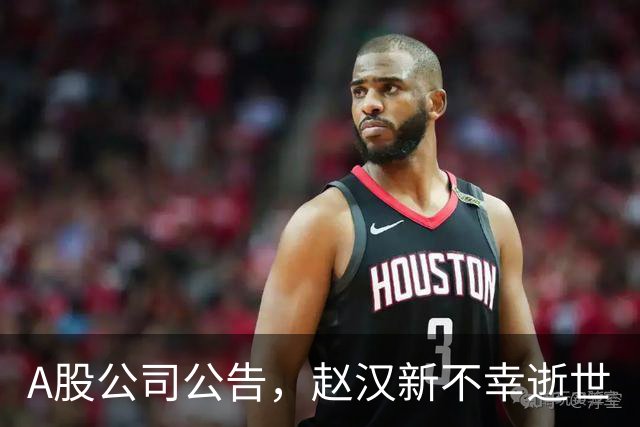 A股公司公告，赵汉新不幸逝世